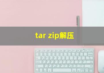 tar zip解压